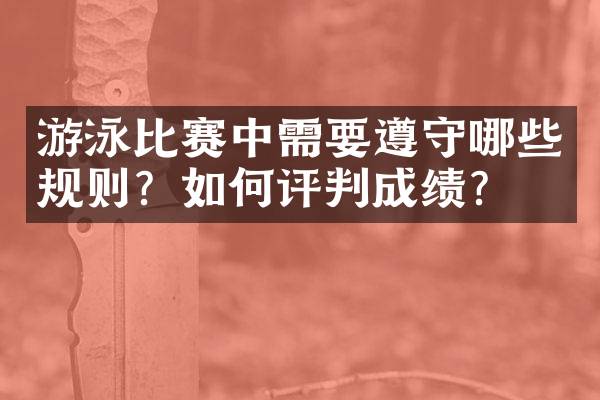 游泳比赛中需要遵守哪些规则？如何评判成绩？
